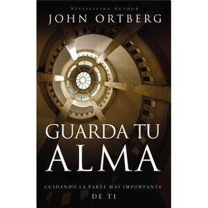 Guarda Tu Alma: Cuidando La Parte Mas Importante de Ti -- John Ortberg